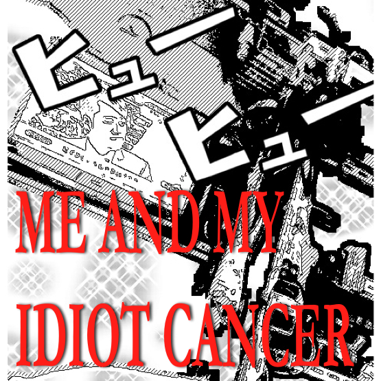 ME AND MY IDIOT CANCER