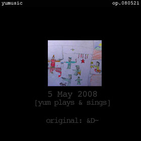 5 May 2008 [yum plays & sings] op.080521