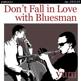 Don't Fall in Love with Bluesman op.080128