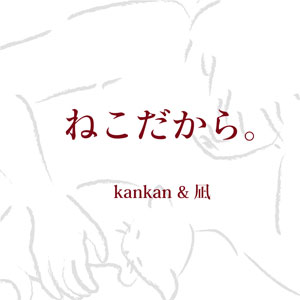 ねこだから。(凪 & kankan)